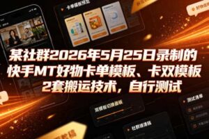 某社群2026年5月25日录制的快手MT好物卡单模板、卡双模板2套搬运技术，自行测试