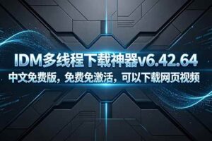 (18688期)IDM多线程下载神器v6.42.64中文免费版,免费免激活,可以下载网页视频(例如飞书文档内的视频)