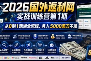 (18807期)2026国外返利网实战变现营-第一期,从零拆解项目逻辑与流程,跑通完整变现链路,月入5000美金