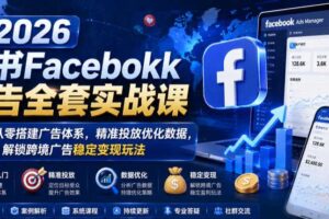 2026脸书Facebook广告全套实战课,零基础从零搭建广告体系,精准投放优化数据,解锁跨境广告稳定变现玩法