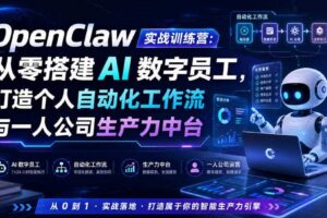 OpenClaw实战训练营:从零搭建AI数字员工,打造个人自动化工作流与一人公司生产力中台