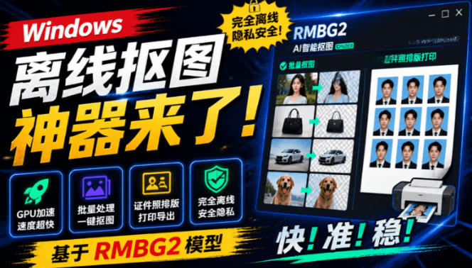Windows离线抠图*来了!支持批量抠图+证件照排版打印,基于RMBG2模型,GPU加速方块AI抠图