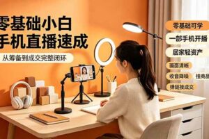 (19231期)零基础小白手机直播速成,从筹备到成交完整闭环,适配苹果安卓系统,解决杂音卡顿留人难问题