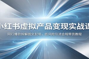 小红书虚拟产品变现实战课:同行爆款拆解图文起号,低风险引流合规带货教程