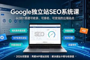 (19426期)Google独立站SEO-7月系统课:出海基建×WordPress建站×AI内容生产×站内外优化×Search Console×AdSense变现