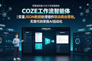 (19243期)零基础吃透COZE工作流智能体|变量JSON数据处理插件联动商业落地,无需代码掌握AI自动化