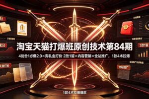 (19428期) 淘宝天猫打爆班原创技术第84期:4剑合1必爆2.0×淘礼金打价×2改1留×内容营销×全站推广,1款4术拉爆