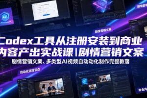 Codex工具从注册安装到商业内容产出实战课|剧情营销文案、多类型AI视频自动化制作完整落地教程