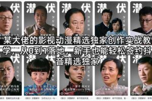 某大佬的影视动漫精选独家创作实战教学,从0到1落地,新手也能轻松签约抖音精选独家