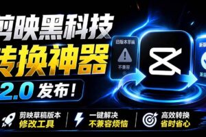 (19407期)最新剪映黑科技转换神器 2.0 发布!剪映草稿版本修改工具 ,一键解决剪映草稿不兼容烦恼,完全免费
