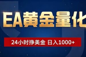 (19560期)EA黄金量化 ,24小时全自动挣美金,小白无脑操作,日入1000+