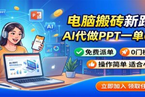 电脑搬砖新路子:AI代做PPT一单600,免费派单,0门槛可干