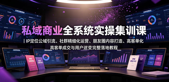 私域商业全系统实操课|IP*公域引流、社群精细化运营、朋友圈内容打造、高客单*与用户裂变完整落地教程