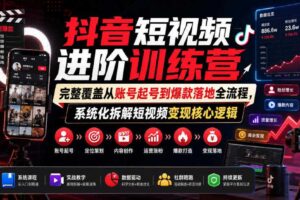 抖音短视频进阶训练营,完整覆盖从账号起号到爆款落地全流程,系统化拆解短视频变现核心逻辑