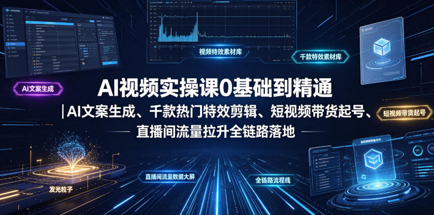 AI视频实操课0基础到精通|AI文案生成、千款热门*剪辑、短视频带货起号、直播间流量拉升全链路落地