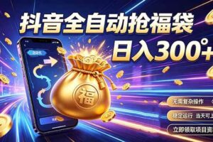 (19492期)拒绝死工资,日入300+,抖音自动化掘金,稳定轻量长期做