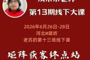 矩阵获客·众乐乐老苏·6月26-28号线下课,14小时录音+字幕+课件资料,完整保姆级矩阵实操手法与案例拆解,全程干货