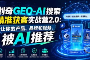 创奇GEO-AI搜索精准获客实战营2.0:让你的产品、品牌和服务,被AI推荐