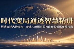 时代变局通透智慧精讲:解读全球大势走向,普通人兼顾家国与自身的长远布局指南