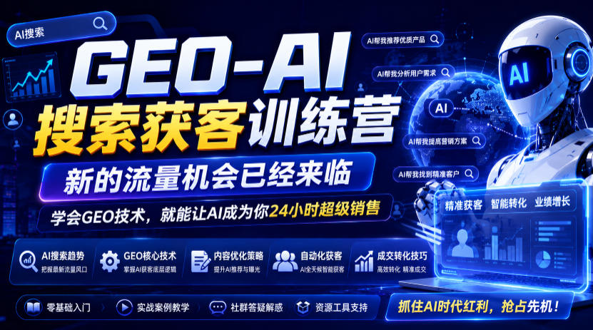 GEO-AI搜索获客训练营,新的流量机会已经来临,学会GEO技术,就能让AI成为你24小时*销售