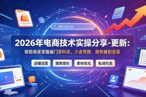 (19336期)2026年电商技术实操分享-更新7月:帮助商家掌握偏门黑科技,少走弯路,避免被割韭菜