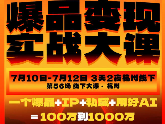 爆品变现实战大课,从爆品,到流量,到*,一个爆品+IP+私域+用好AI=100W到1000W(7月10-12日)