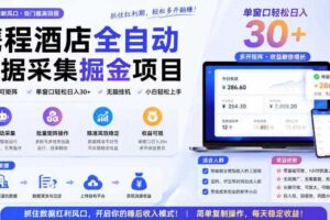 携程酒店全自动采集项目,全程自动浏览,可批量矩阵放大,单机日收300+【揭秘】