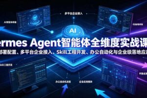 Hermes Agent智能体全维度实战课程｜从零部署配置、多平台企业接入、Skill工程开发、办公自动化与企业级落地应用教程