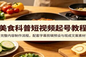 美食科普短视频起号教程:完整内容制作流程,配套字幕剪辑预设与现成文案素材