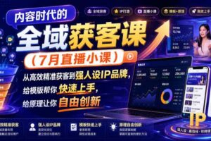 内容时代的全域获客课(7月直播小课),从高效精准获客到强人设IP品牌,给模版帮你快速上手,给原理让你自由创新