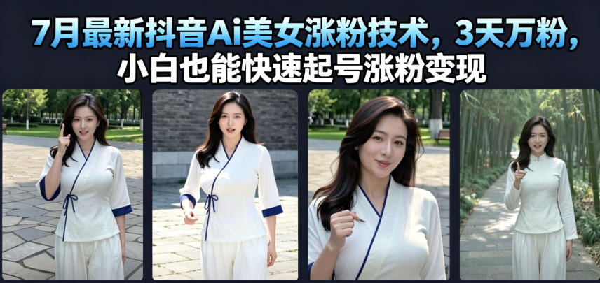 7月*抖音Ai美女涨粉技术,3天万粉,小白也能快速起号涨粉变现