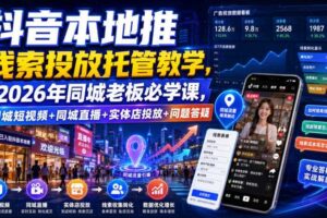 抖音本地推线索投放托管教学,2026年同城老板必学课,同城短视频+同城直播+实体店投放+问题答疑