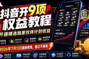 (19412期)抖音开9项权益教程,开通精选独家伙伴计划收益,2026年7月12日最新教程,错过不再有