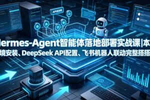 Hermes-Agent智能体落地部署实战课|本地环境安装、DeepSeek API配置、飞书机器人联动完整搭建教程