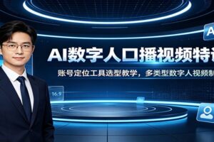 AI数字人口播视频特训课:账号定位工具选型教学,多类型数字人视频制作教程