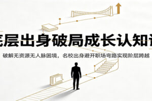 底层出身破局成长认知课:破解无资源无人脉困境,名校出身避开职场弯路实现阶层跨越