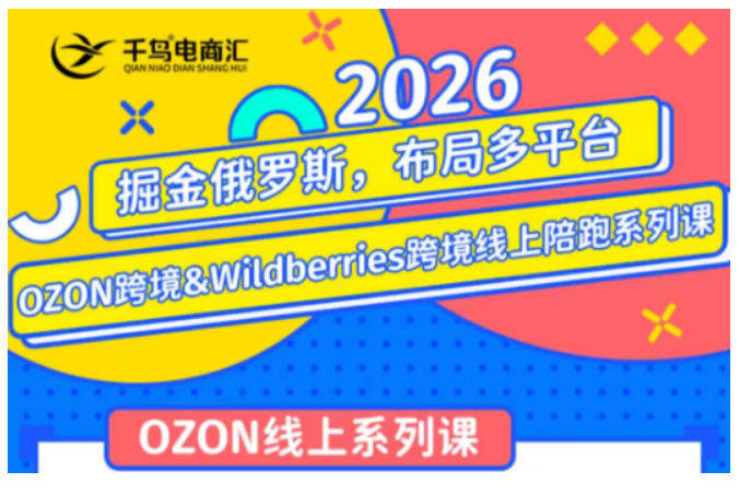 千鸟跨境·26年OZON&wildberries跨境店线上陪跑训练营,兼顾新手入门与高阶进阶,帮助卖家*布局俄罗斯市场(更新)
