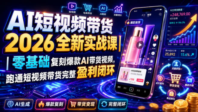 AI短视频带货2026全新实战课|零基础复刻*AI带货视频,跑通短视频带货完整盈利闭环