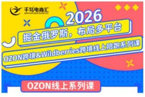 千鸟跨境·26年OZON&wildberries跨境店线上陪跑训练营,兼顾新手入门与高阶进阶,帮助卖家高效布局俄罗斯市场(更新)