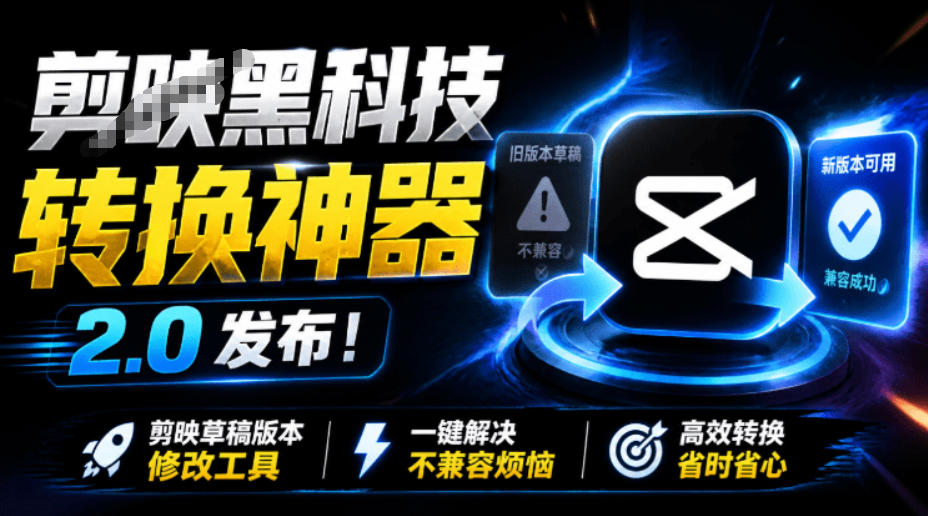 *剪映黑科技转换*2.0发布!剪映草稿版本修改工具,一键解决剪映草稿不兼容烦恼,完全免费