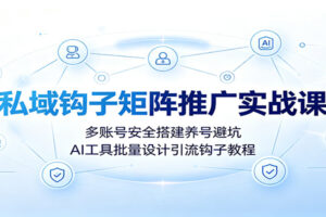 私域钩子矩阵推广实战课:多账号安全搭建养号避坑,AI工具批量设计引流钩子教程