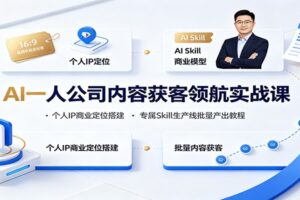 AI一人公司内容获客领航实战课:个人IP商业定位搭建,专属Skill生产线批量产出教程