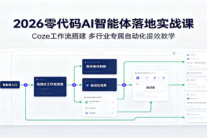 2026零代码AI智能体落地实战课:Coze工作流搭建,多行业专属自动化提效教学