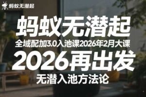 蚂蚁无潜不起全域配抖加3.0入池课2026年2月大课，​2026再出发，无潜入池方法论（更新0714）