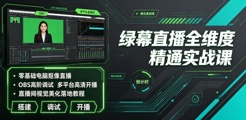 绿幕直播全维度精通实战课|零基础电脑抠像直播、OBS高阶调试、多平台高清开播、直播间视觉*落地教程