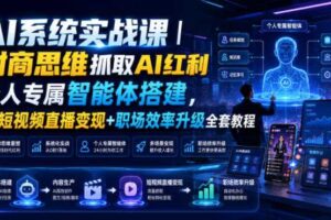 AI系统实战课|财商思维抓取AI红利|个人专属智能体搭建,AI短视频直播变现+职场效率升级全套教程