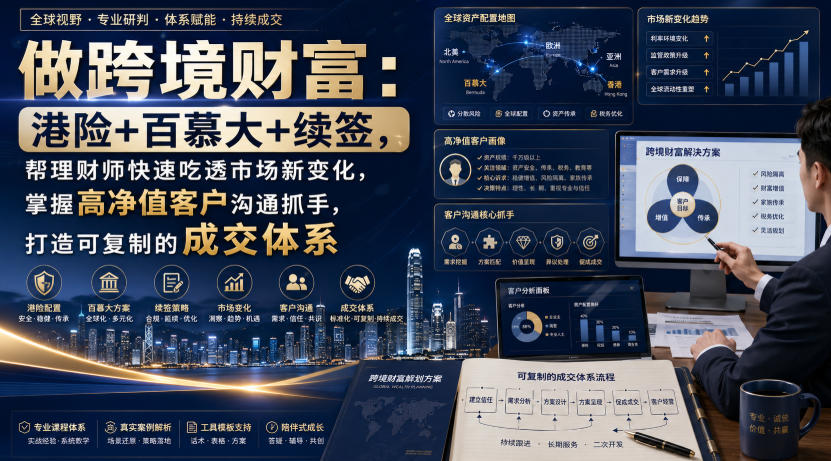 做跨境财富:港险+百慕大+续签,帮理财师快速吃透市场新变化,掌握高净值客户沟通抓手,打造可复制的*体系