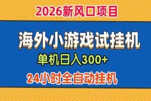单机日产300+,海外广告小游戏试玩搬砖,24小时脚本全自动挂机