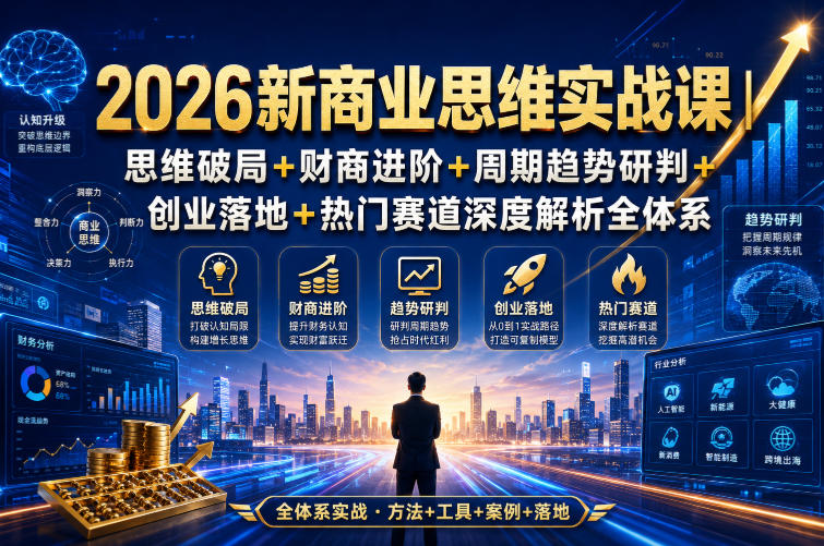 2026新商业思维实战课|思维破局+财商进阶+周期趋势研判+创业落地+热门赛道*解析全体系