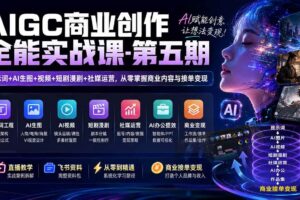 （19753期）AIGC商业创作全能实战课-第五期：提示词+AI生图+视频+短剧漫剧+社媒运营，从零掌握商业内容与接单变现